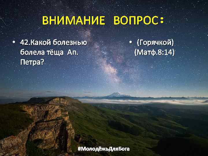 ВНИМАНИЕ ВОПРОС: • 42. Какой болезнью болела тёща Ап. Петра? • (Горячкой) (Матф. 8: