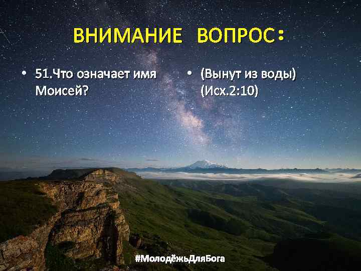ВНИМАНИЕ ВОПРОС: • 51. Что означает имя Моисей? • (Вынут из воды) (Исх. 2: