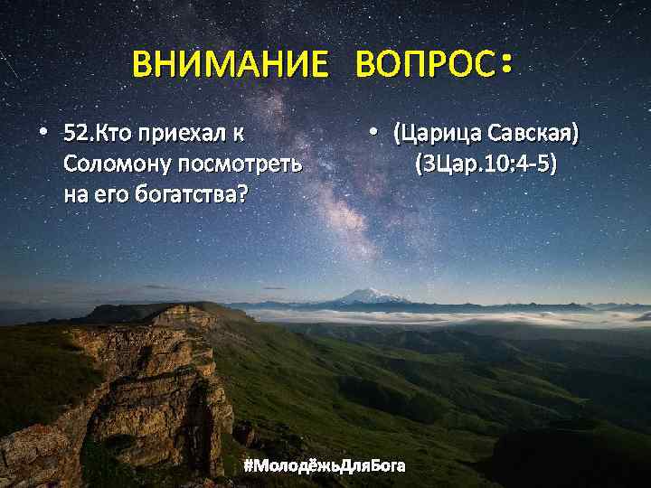 ВНИМАНИЕ ВОПРОС: • 52. Кто приехал к Соломону посмотреть на его богатства? • (Царица