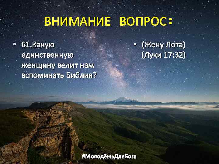 ВНИМАНИЕ ВОПРОС: • 61. Какую единственную женщину велит нам вспоминать Библия? • (Жену Лота)