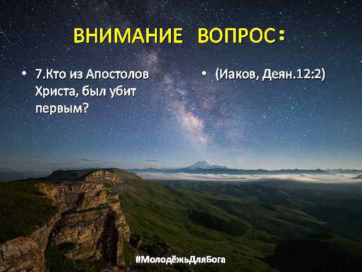ВНИМАНИЕ ВОПРОС: • 7. Кто из Апостолов Христа, был убит первым? • (Иаков, Деян.
