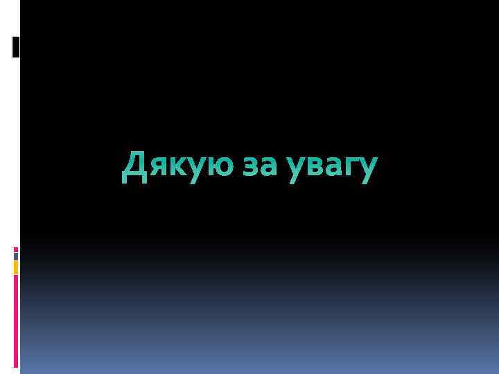 Дякую за увагу 