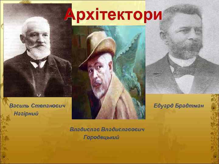 Архітектори Василь Степанович Нагірний Едуард Брадтман Владиславович Городецький 