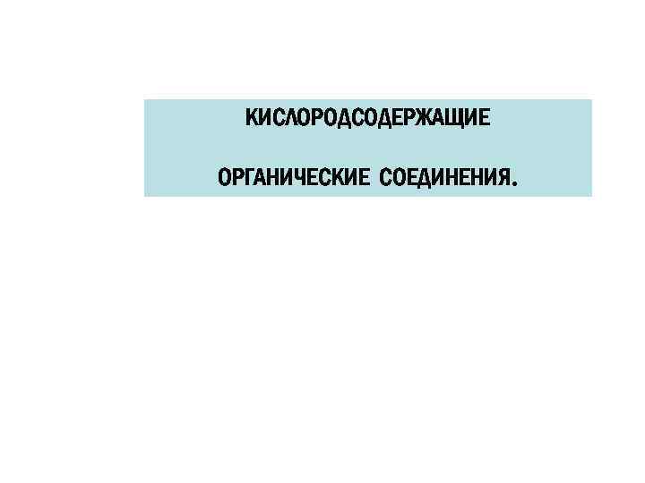 КИСЛОРОДСОДЕРЖАЩИЕ ОРГАНИЧЕСКИЕ СОЕДИНЕНИЯ. 