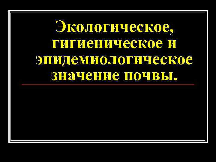 Экологическое, гигиеническое и эпидемиологическое значение почвы. 