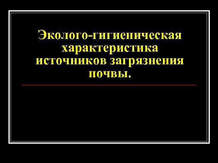 Эколого-гигиеническая характеристика источников загрязнения почвы. 