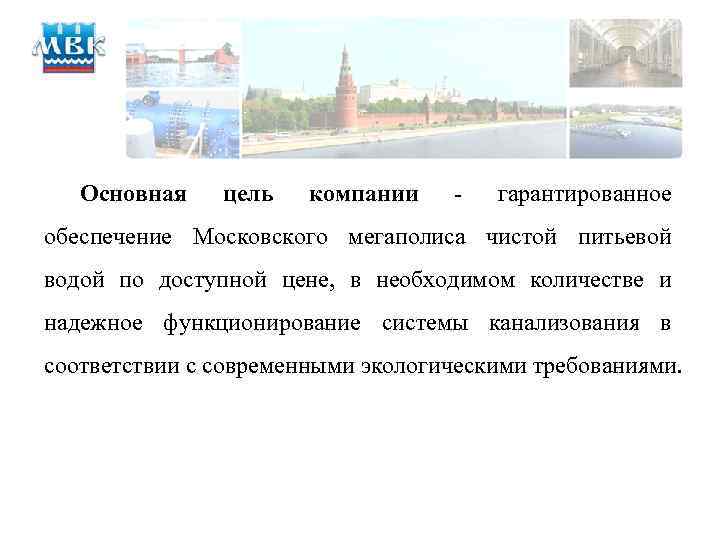 Основная цель компании - гарантированное обеспечение Московского мегаполиса чистой питьевой водой по доступной цене,