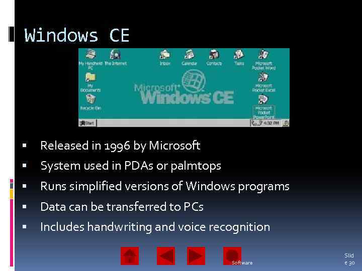 Windows CE Released in 1996 by Microsoft System used in PDAs or palmtops Runs