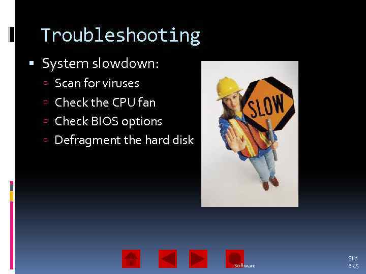 Troubleshooting System slowdown: Scan for viruses Check the CPU fan Check BIOS options Defragment