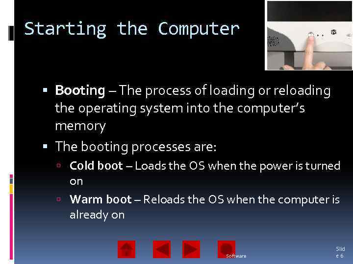 Starting the Computer Booting – The process of loading or reloading the operating system