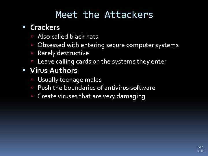 Meet the Attackers Crackers Also called black hats Obsessed with entering secure computer systems