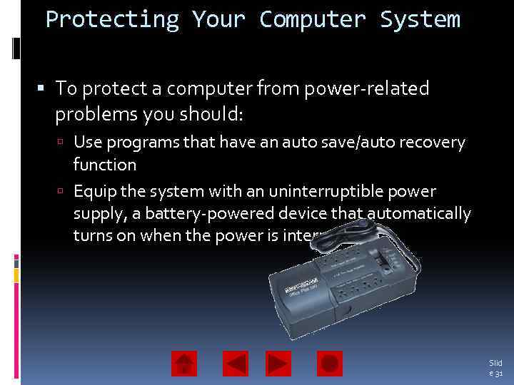 Protecting Your Computer System To protect a computer from power-related problems you should: Use