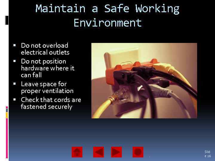 Maintain a Safe Working Environment Do not overload electrical outlets Do not position hardware