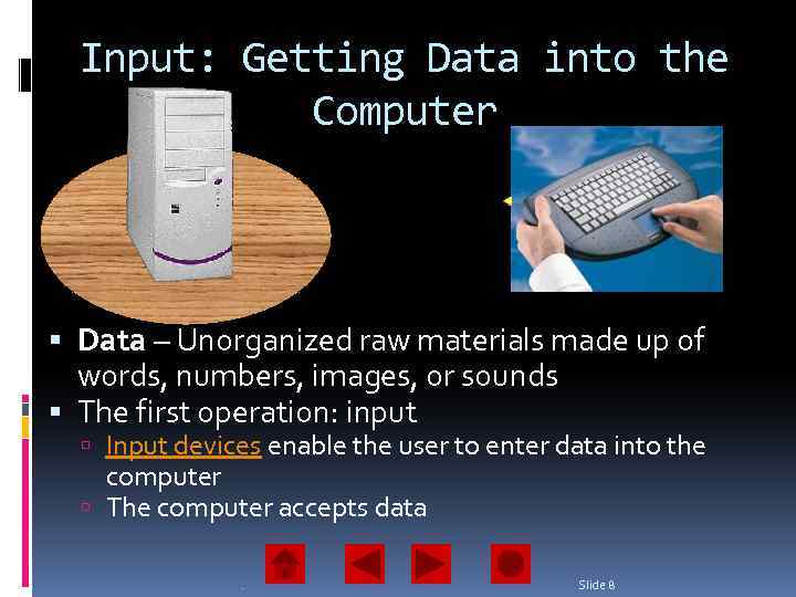 Input: Getting Data into the Computer Data – Unorganized raw materials made up of