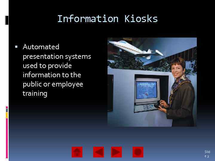 Information Kiosks Automated presentation systems used to provide information to the public or employee