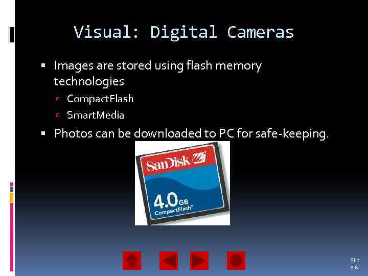 Visual: Digital Cameras Images are stored using flash memory technologies Compact. Flash Smart. Media