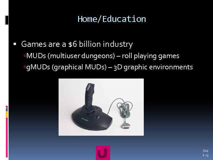 Home/Education Games are a $6 billion industry MUDs (multiuser dungeons) – roll playing games