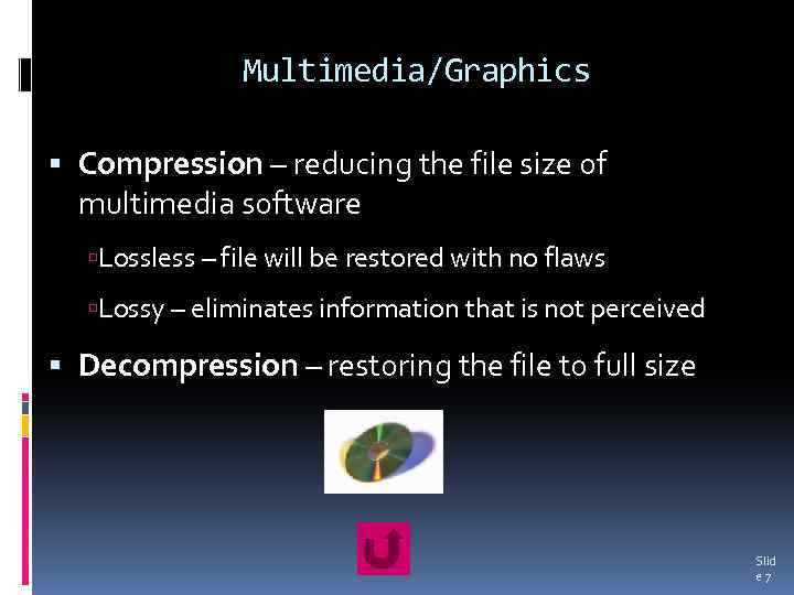 Multimedia/Graphics Compression – reducing the file size of multimedia software Lossless – file will