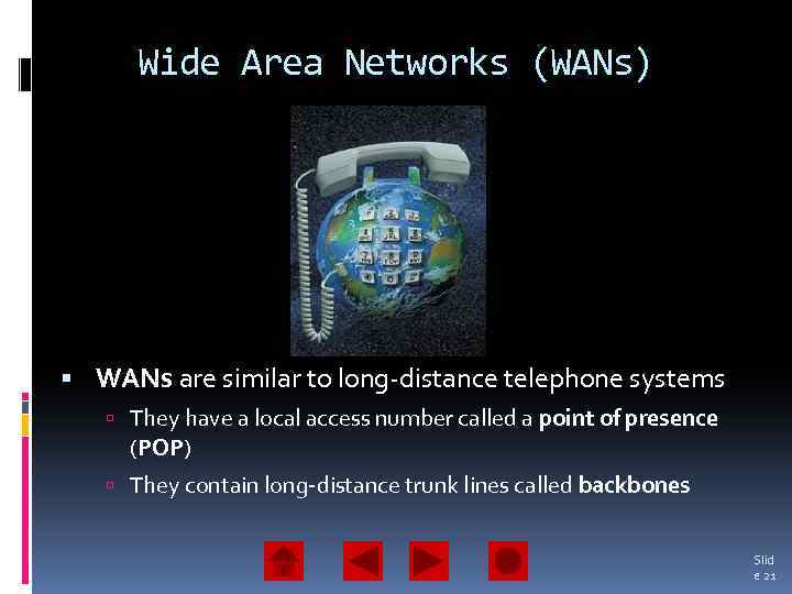 Wide Area Networks (WANs) WANs are similar to long-distance telephone systems They have a