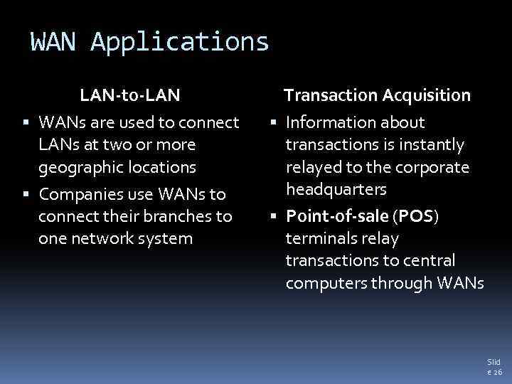 WAN Applications LAN-to-LAN WANs are used to connect LANs at two or more geographic