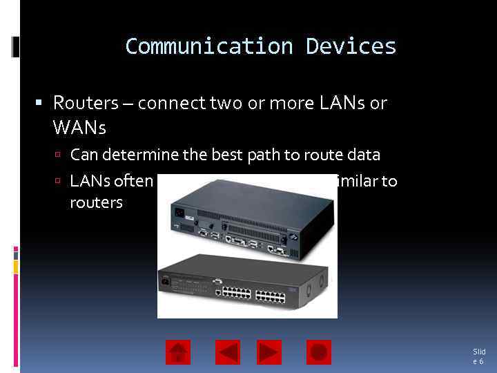 Communication Devices Routers – connect two or more LANs or WANs Can determine the