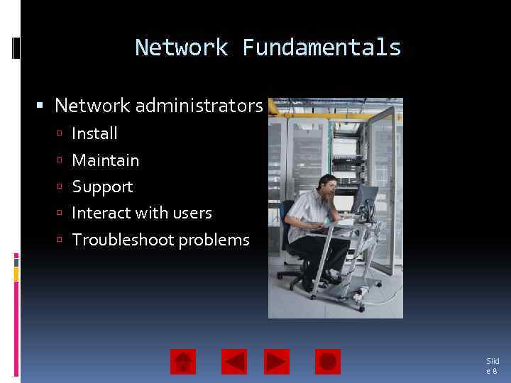 Network Fundamentals Network administrators Install Maintain Support Interact with users Troubleshoot problems Slid e