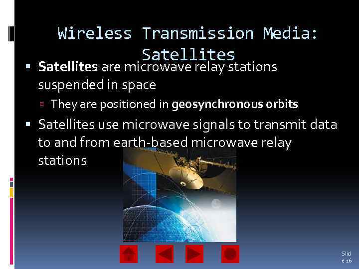Wireless Transmission Media: Satellites are microwave relay stations suspended in space They are positioned