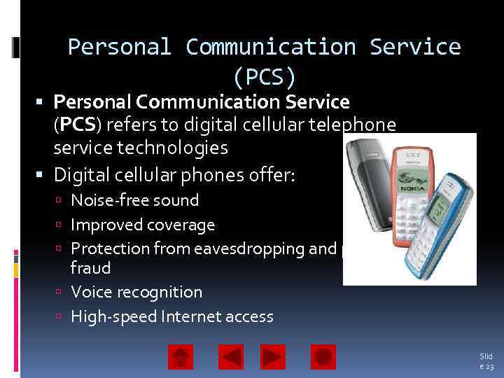 Personal Communication Service (PCS) refers to digital cellular telephone service technologies Digital cellular phones