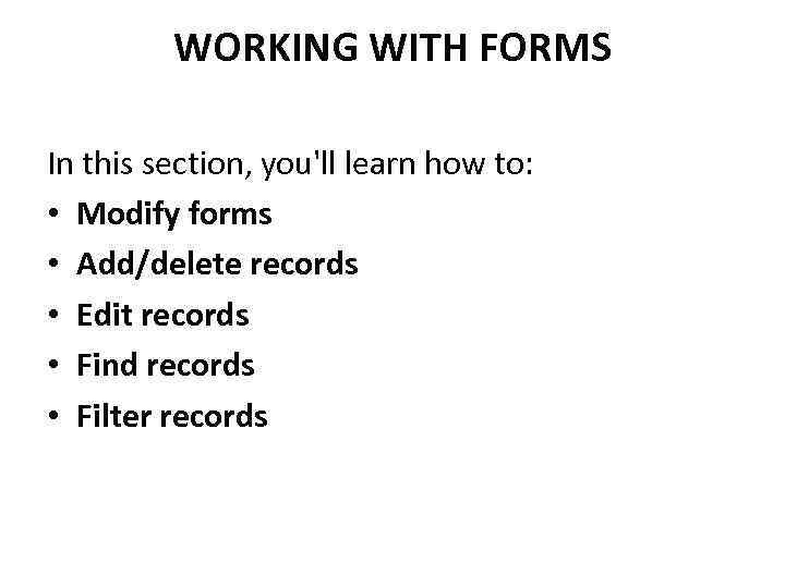 WORKING WITH FORMS In this section, you'll learn how to: • Modify forms •