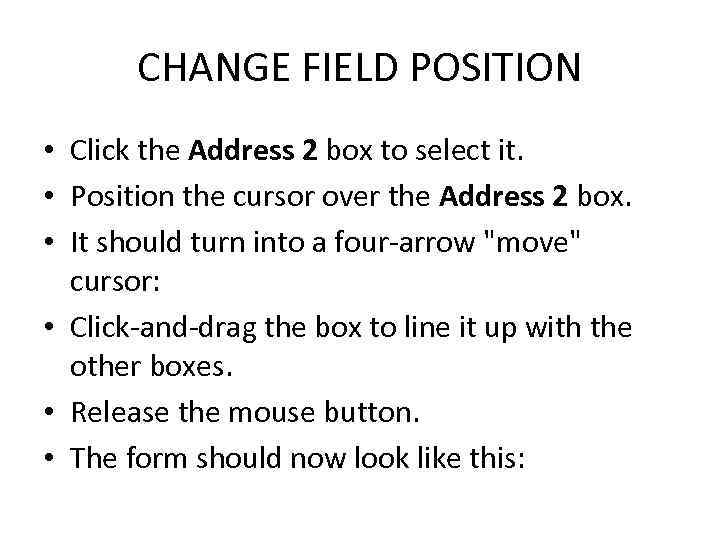 CHANGE FIELD POSITION • Click the Address 2 box to select it. • Position