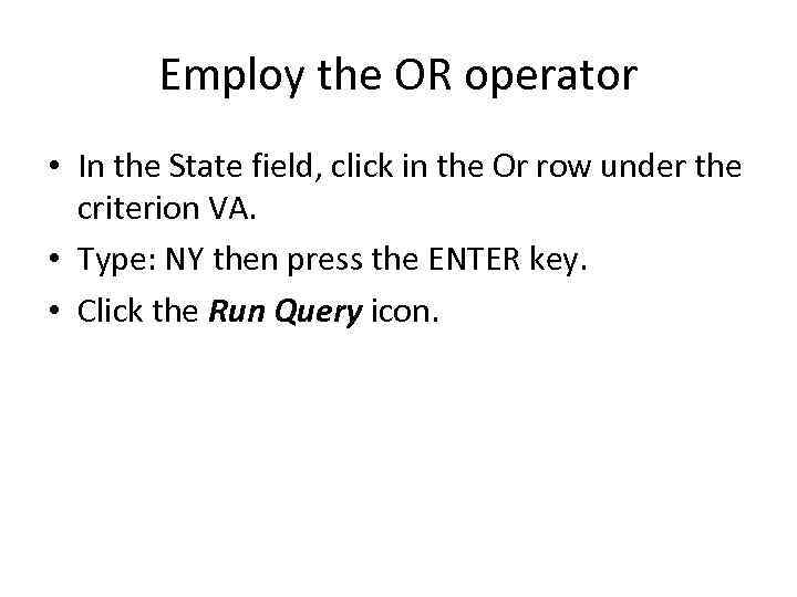 Employ the OR operator • In the State field, click in the Or row