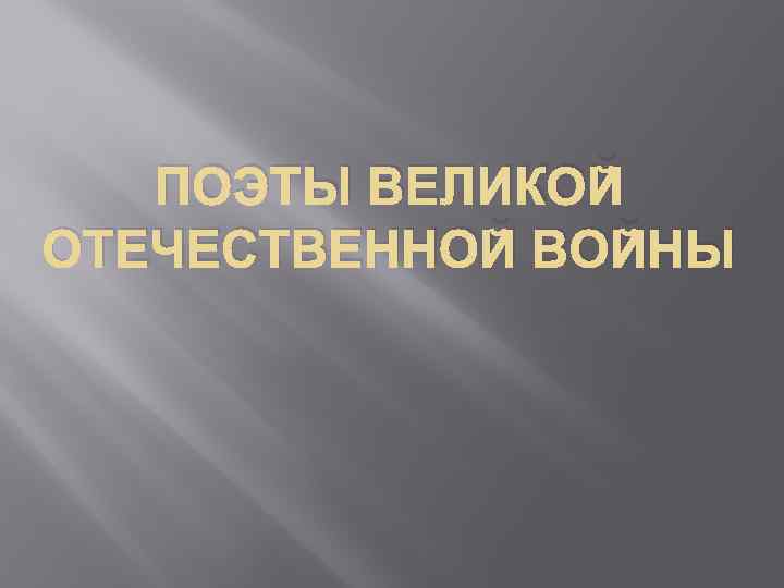 ПОЭТЫ ВЕЛИКОЙ ОТЕЧЕСТВЕННОЙ ВОЙНЫ 