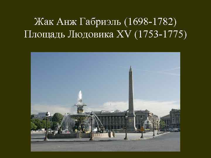 Жак Анж Габриэль (1698 -1782) Площадь Людовика XV (1753 -1775) 