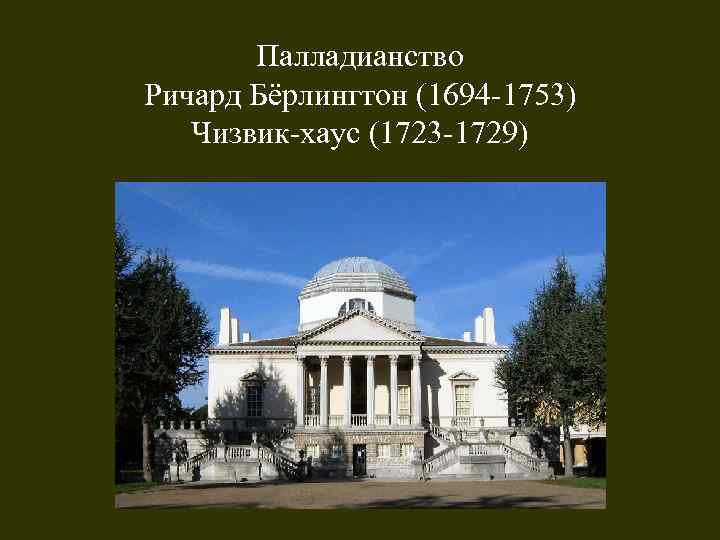 Палладианство Ричард Бёрлингтон (1694 -1753) Чизвик-хаус (1723 -1729) 