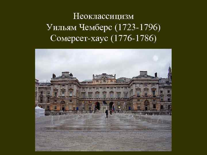 Неоклассицизм Уильям Чемберс (1723 -1796) Сомерсет-хаус (1776 -1786) 