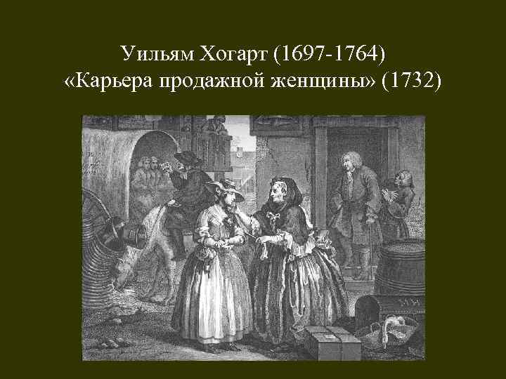Уильям Хогарт (1697 -1764) «Карьера продажной женщины» (1732) 