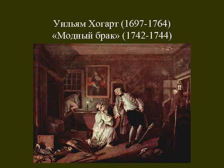 Уильям Хогарт (1697 -1764) «Модный брак» (1742 -1744) 