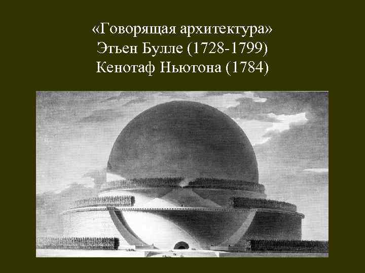  «Говорящая архитектура» Этьен Булле (1728 -1799) Кенотаф Ньютона (1784) 