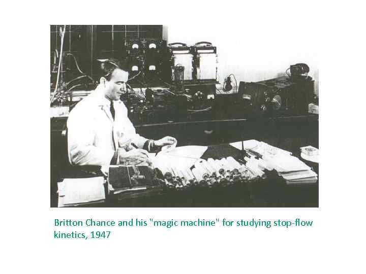 Britton Chance and his "magic machine" for studying stop-flow kinetics, 1947 