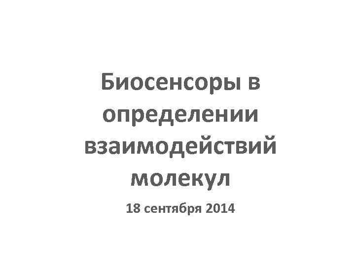 1 - 2 сентября 2010 г. Новосибирск Биосенсоры в определении взаимодействий молекул 18 сентября