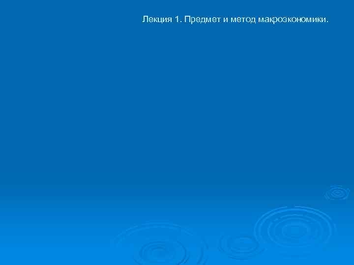 Лекция 1. Предмет и метод макроэкономики. 