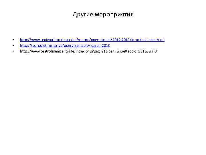 Другие мероприятия • • • http: //www. teatroallascala. org/en/season/opera-ballet/2012 -2013/la-scala-di-seta. html http: //tourpolet. ru/italiya/opery-kontserty-sezon-2013