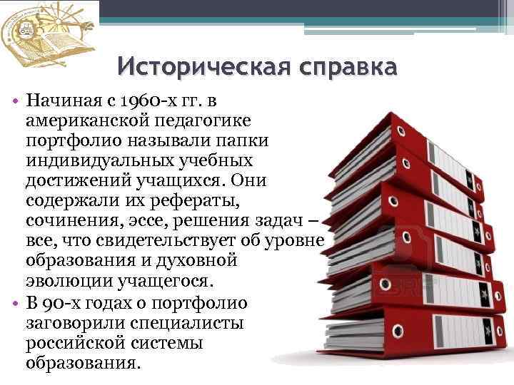 Историческая справка • Начиная с 1960 -х гг. в американской педагогике портфолио называли папки