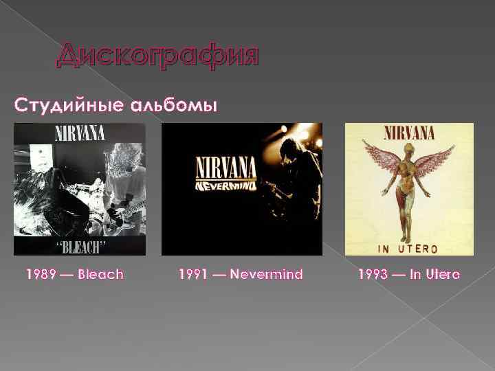 Дискография Студийные альбомы 1989 — Bleach 1991 — Nevermind 1993 — In Utero 