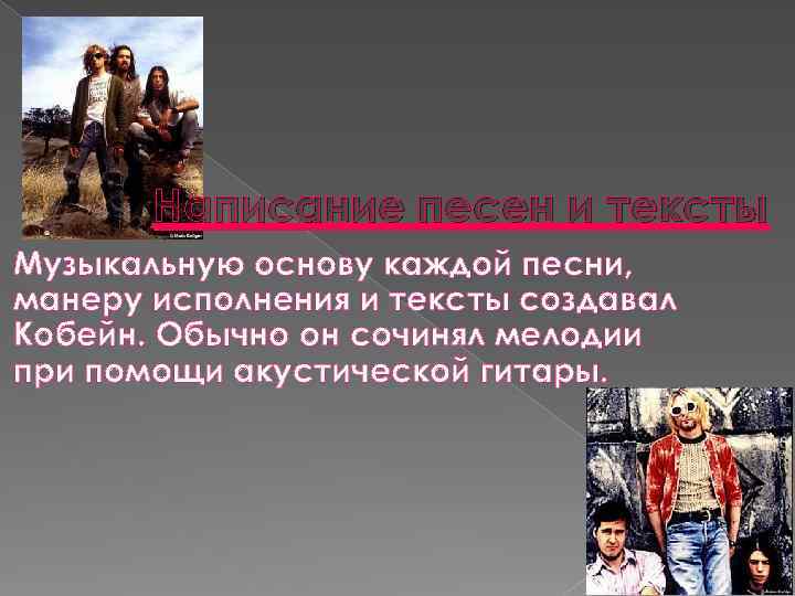 Написание песен и тексты Музыкальную основу каждой песни, манеру исполнения и тексты создавал Кобейн.