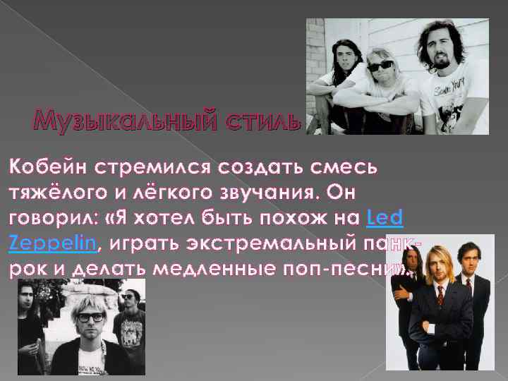 Музыкальный стиль Кобейн стремился создать смесь тяжёлого и лёгкого звучания. Он говорил: «Я хотел