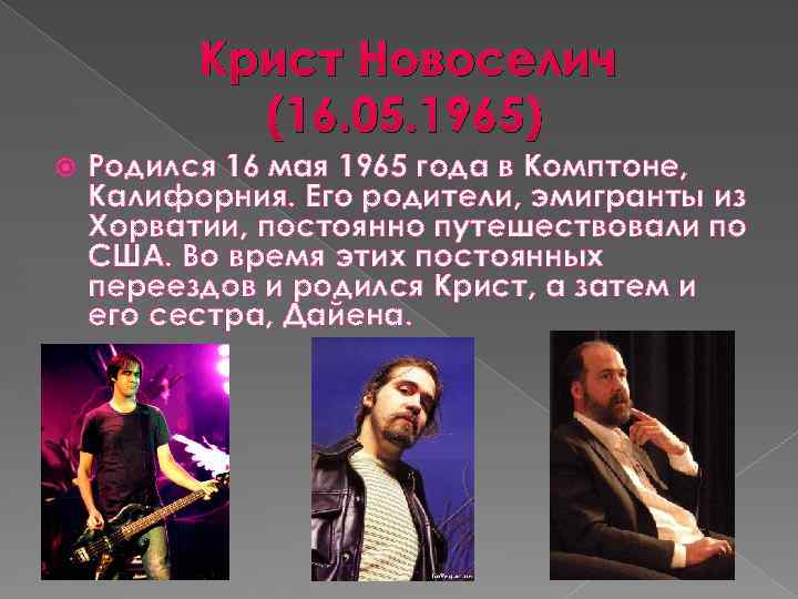 Крист Новоселич (16. 05. 1965) Родился 16 мая 1965 года в Комптоне, Калифорния. Его