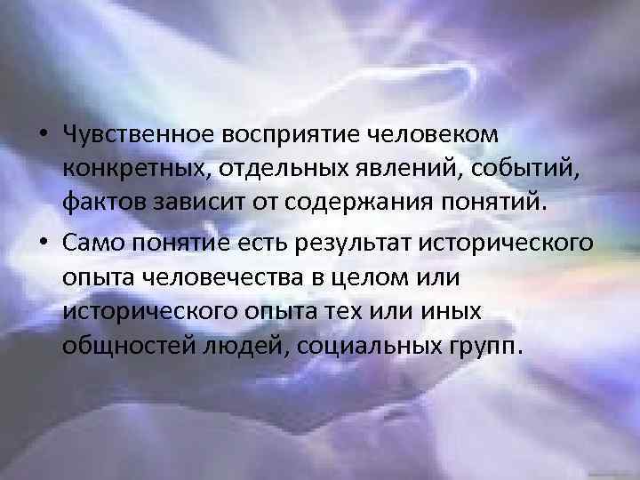  • Чувственное восприятие человеком конкретных, отдельных явлений, событий, фактов зависит от содержания понятий.