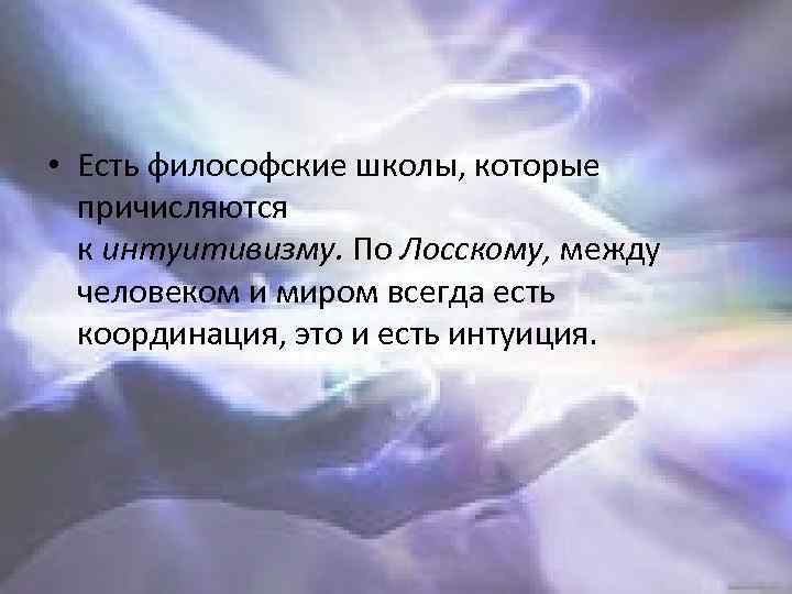  • Есть философские школы, которые причисляются к интуитивизму. По Лосскому, между человеком и