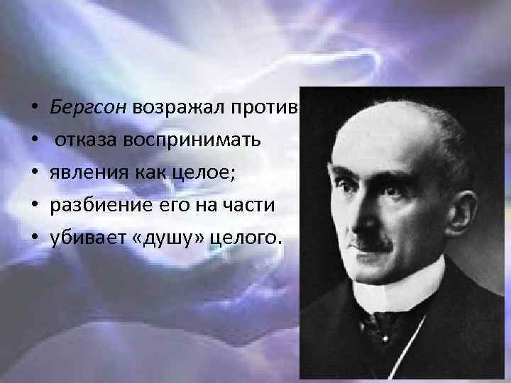  • • • Бергсон возражал против отказа воспринимать явления как целое; разбиение его